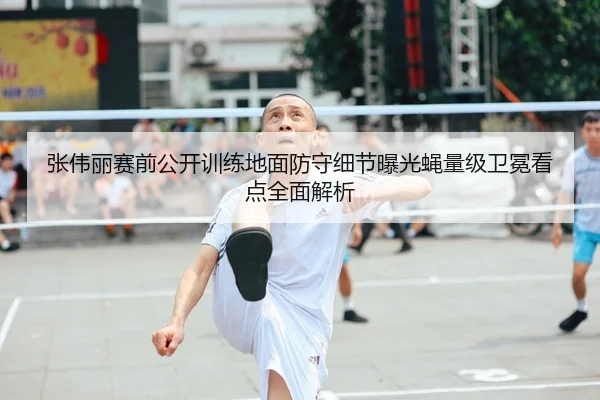 张伟丽赛前公开训练地面防守细节曝光蝇量级卫冕看点全面解析