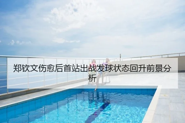 郑钦文伤愈后首站出战发球状态回升前景分析